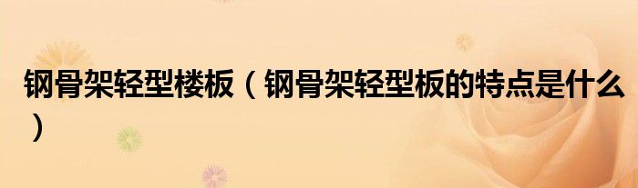 钢骨架轻型楼板（钢骨架轻型板的特点是什么）