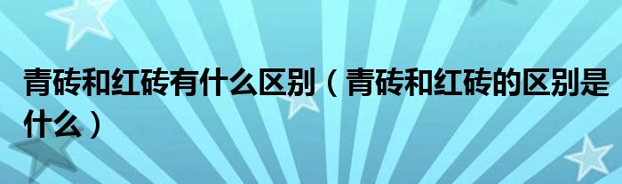 青砖和红砖有什么区别（青砖和红砖的区别是什么）