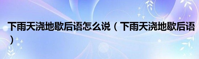 下雨天浇地歇后语怎么说（下雨天浇地歇后语）