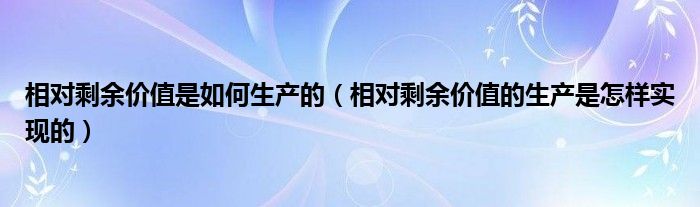 相对剩余价值是如何生产的（相对剩余价值的生产是怎样实现的）