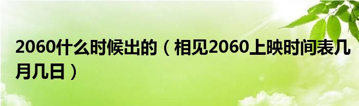 2060什么时候出的（相见2060上映时间表几月几日）