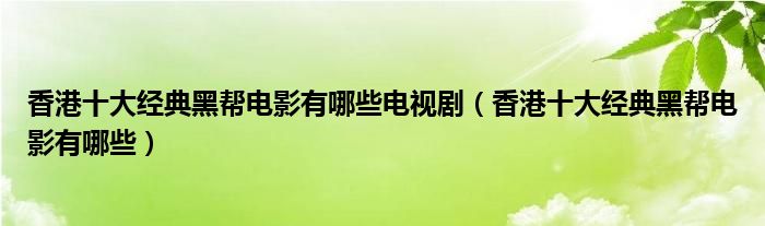 香港十大经典黑帮电影有哪些电视剧（香港十大经典黑帮电影有哪些）