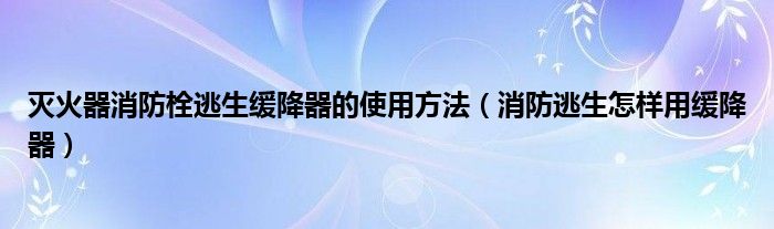 灭火器消防栓逃生缓降器的使用方法（消防逃生怎样用缓降器）