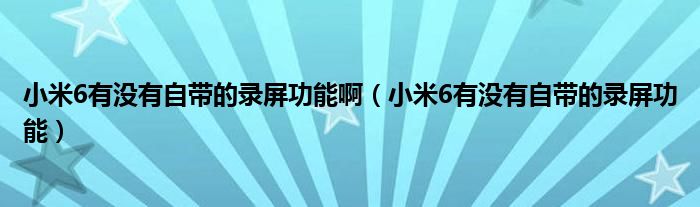 小米6有没有自带的录屏功能啊（小米6有没有自带的录屏功能）