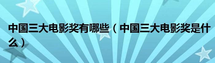 中国三大电影奖有哪些（中国三大电影奖是什么）