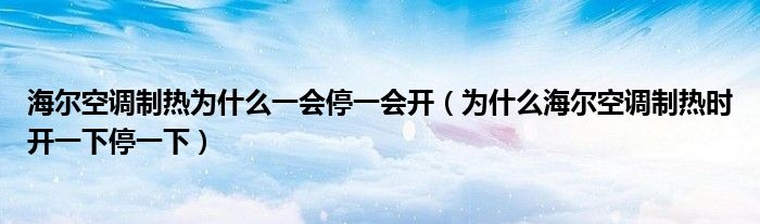 海尔空调制热为什么一会停一会开（为什么海尔空调制热时开一下停一下）