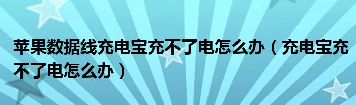 苹果数据线充电宝充不了电怎么办（充电宝充不了电怎么办）