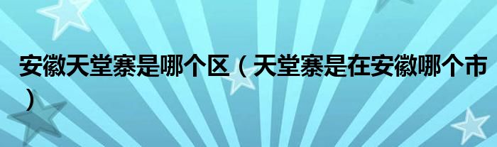 安徽天堂寨是哪个区（天堂寨是在安徽哪个市）