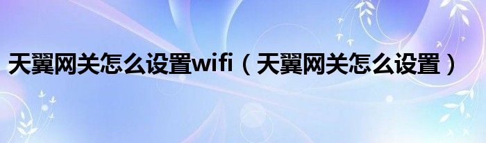 天翼网关怎么设置wifi（天翼网关怎么设置）