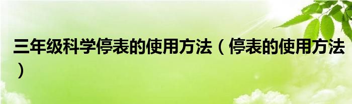 三年级科学停表的使用方法（停表的使用方法）