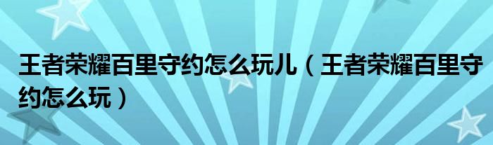 王者荣耀百里守约怎么玩儿（王者荣耀百里守约怎么玩）