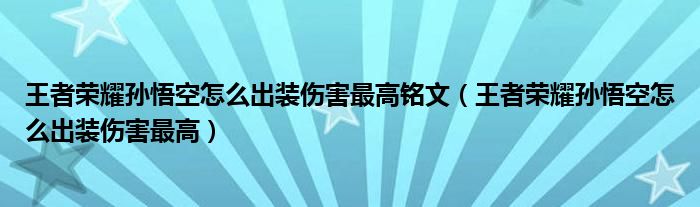 王者荣耀孙悟空怎么出装伤害最高铭文（王者荣耀孙悟空怎么出装伤害最高）