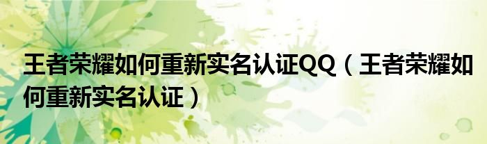 王者荣耀如何重新实名认证QQ（王者荣耀如何重新实名认证）