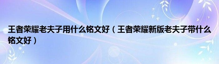 王者荣耀老夫子用什么铭文好（王者荣耀新版老夫子带什么铭文好）