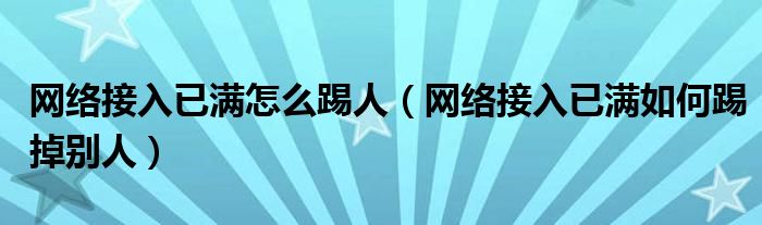 网络接入已满怎么踢人（网络接入已满如何踢掉别人）