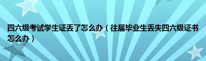 四六级考试学生证丢了怎么办（往届毕业生丢失四六级证书怎么办）