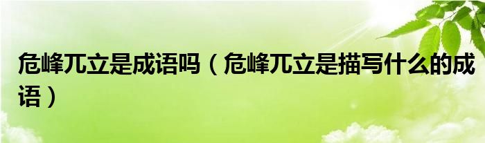 危峰兀立是成语吗（危峰兀立是描写什么的成语）