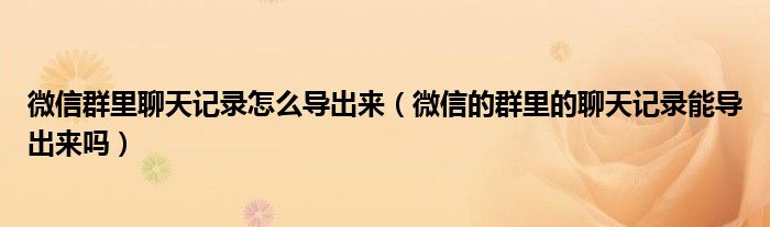 微信群里聊天记录怎么导出来（微信的群里的聊天记录能导出来吗）