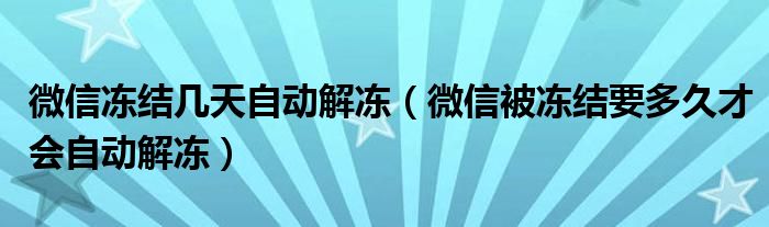 微信冻结几天自动解冻（微信被冻结要多久才会自动解冻）