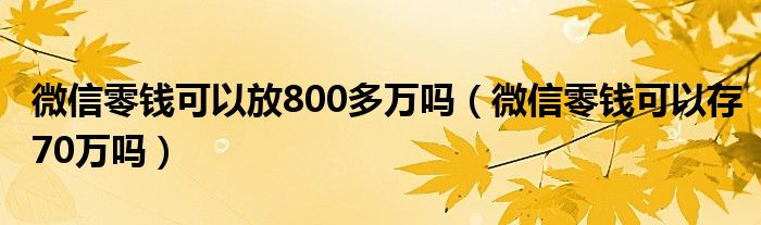 微信零钱可以放800多万吗（微信零钱可以存70万吗）