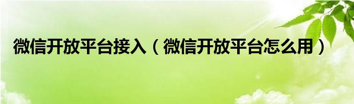 微信开放平台接入（微信开放平台怎么用）