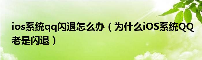 ios系统qq闪退怎么办（为什么iOS系统QQ老是闪退）