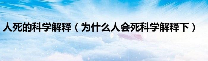 人死的科学解释（为什么人会死科学解释下）