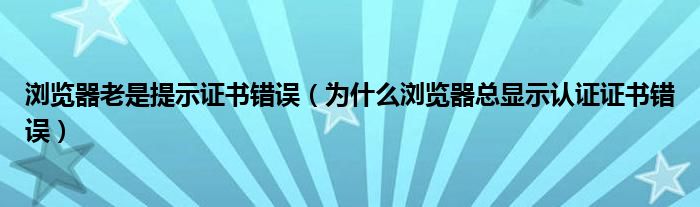 浏览器老是提示证书错误（为什么浏览器总显示认证证书错误）