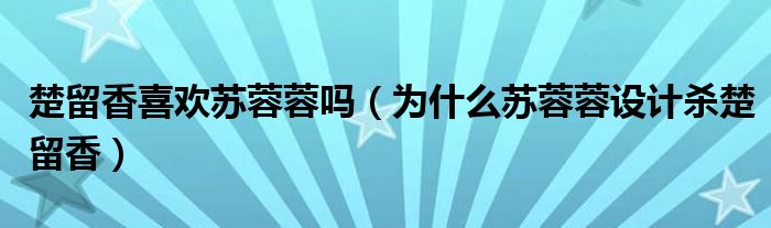 楚留香喜欢苏蓉蓉吗（为什么苏蓉蓉设计杀楚留香）