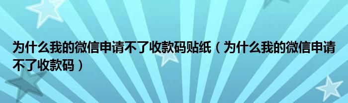 为什么我的微信申请不了收款码贴纸（为什么我的微信申请不了收款码）