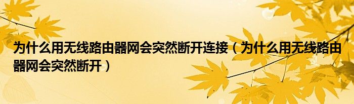 为什么用无线路由器网会突然断开连接（为什么用无线路由器网会突然断开）