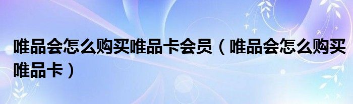 唯品会怎么购买唯品卡会员（唯品会怎么购买唯品卡）