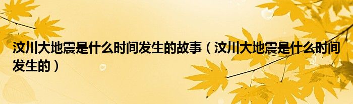 汶川大地震是什么时间发生的故事（汶川大地震是什么时间发生的）