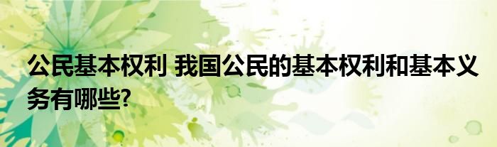 公民基本权利 我国公民的基本权利和基本义务有哪些?