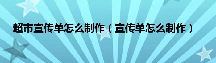 超市宣传单怎么制作（宣传单怎么制作）