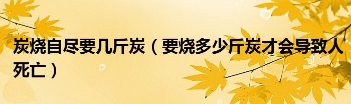 炭烧自尽要几斤炭（要烧多少斤炭才会导致人死亡）