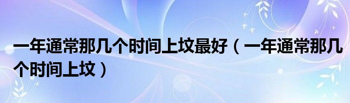 一年通常那几个时间上坟最好（一年通常那几个时间上坟）