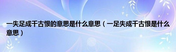 一失足成千古恨的意思是什么意思（一足失成千古恨是什么意思）