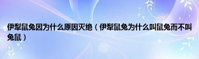 伊犁鼠兔因为什么原因灭绝（伊犁鼠兔为什么叫鼠兔而不叫兔鼠）