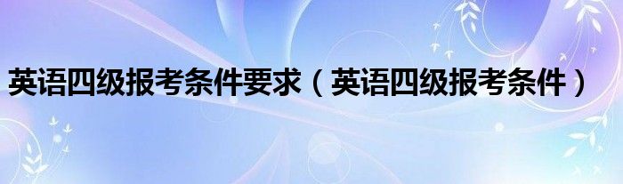 英语四级报考条件要求（英语四级报考条件）