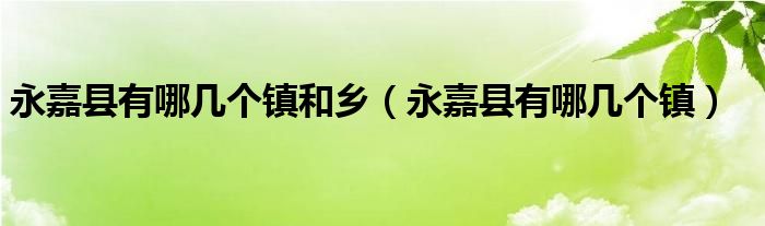 永嘉县有哪几个镇和乡（永嘉县有哪几个镇）