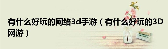 有什么好玩的网络3d手游（有什么好玩的3D网游）