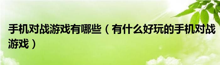 手机对战游戏有哪些（有什么好玩的手机对战游戏）