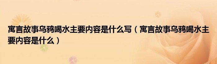 寓言故事乌鸦喝水主要内容是什么写（寓言故事乌鸦喝水主要内容是什么）