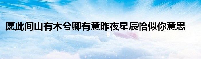 愿此间山有木兮卿有意昨夜星辰恰似你意思