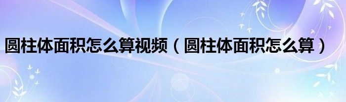 圆柱体面积怎么算视频（圆柱体面积怎么算）