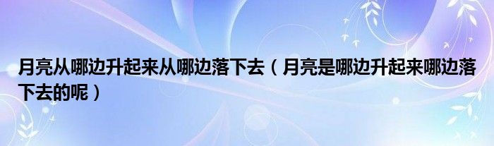 月亮从哪边升起来从哪边落下去（月亮是哪边升起来哪边落下去的呢）