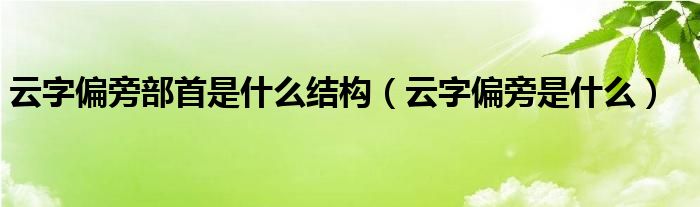 云字偏旁部首是什么结构（云字偏旁是什么）