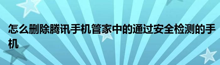 怎么删除腾讯手机管家中的通过安全检测的手机