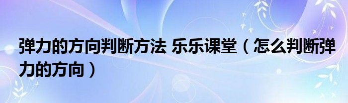 弹力的方向判断方法 乐乐课堂（怎么判断弹力的方向）